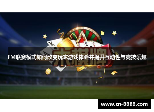 FM联赛模式如何改变玩家游戏体验并提升互动性与竞技乐趣