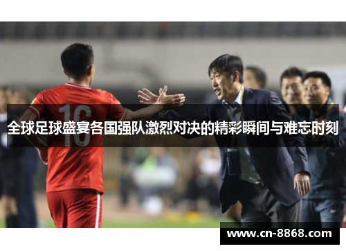 全球足球盛宴各国强队激烈对决的精彩瞬间与难忘时刻