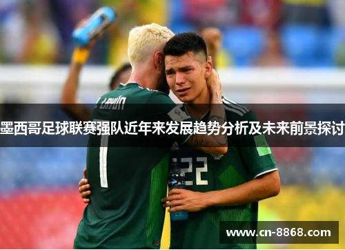 墨西哥足球联赛强队近年来发展趋势分析及未来前景探讨