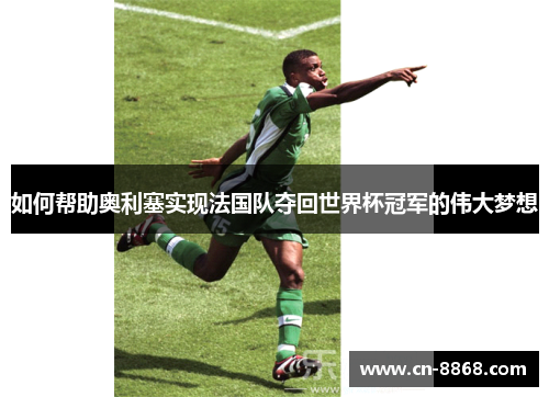 如何帮助奥利塞实现法国队夺回世界杯冠军的伟大梦想