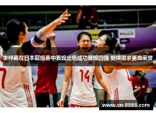 李梓嘉在日本超级赛中表现出色成功晋级四强 继续追求更高荣誉