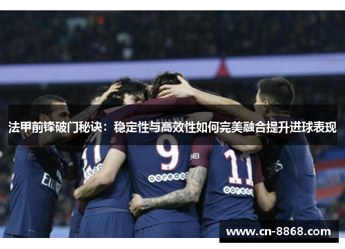 法甲前锋破门秘诀：稳定性与高效性如何完美融合提升进球表现