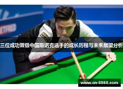 三位成功晋级中国斯诺克选手的成长历程与未来展望分析