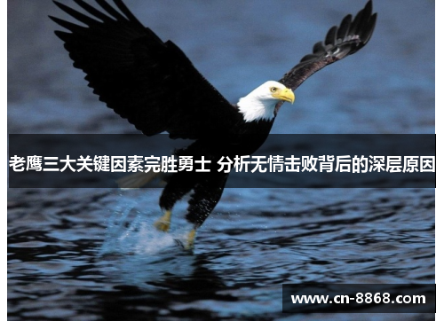 老鹰三大关键因素完胜勇士 分析无情击败背后的深层原因