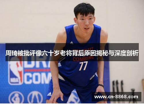 周琦被批评像六十岁老将背后原因揭秘与深度剖析