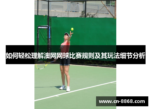 如何轻松理解澳网网球比赛规则及其玩法细节分析