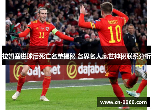 拉姆塞进球后死亡名单揭秘 各界名人离世神秘联系分析