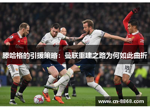 滕哈格的引援策略：曼联重建之路为何如此曲折