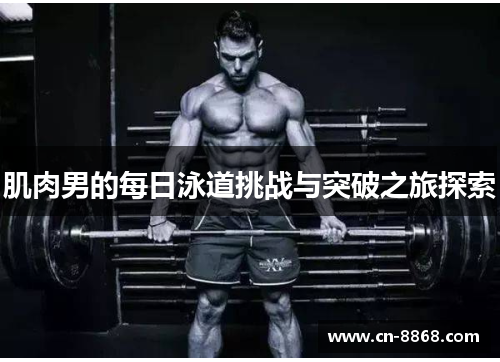 肌肉男的每日泳道挑战与突破之旅探索