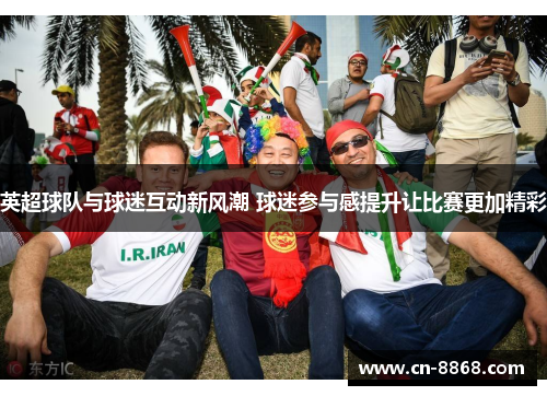 英超球队与球迷互动新风潮 球迷参与感提升让比赛更加精彩