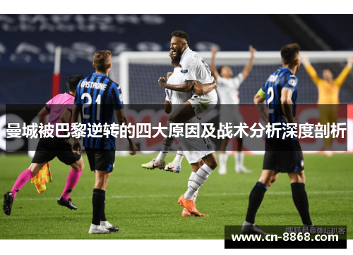 曼城被巴黎逆转的四大原因及战术分析深度剖析