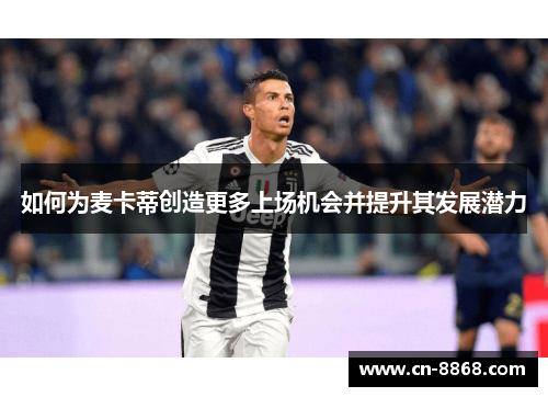 如何为麦卡蒂创造更多上场机会并提升其发展潜力