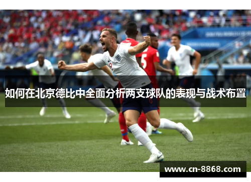 如何在北京德比中全面分析两支球队的表现与战术布置