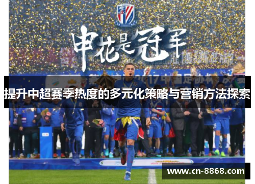 提升中超赛季热度的多元化策略与营销方法探索