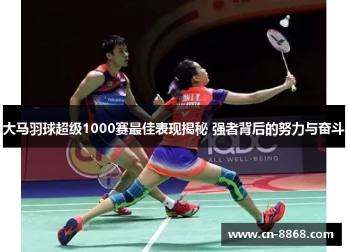 大马羽球超级1000赛最佳表现揭秘 强者背后的努力与奋斗