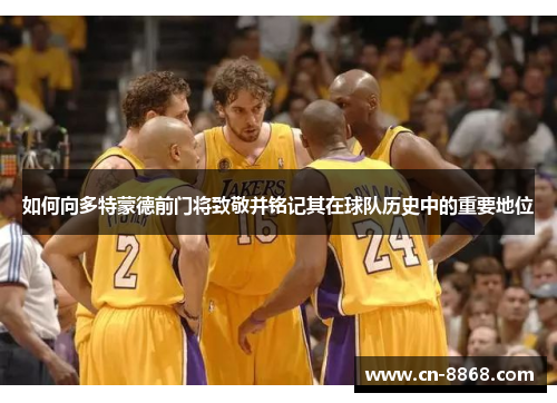 如何向多特蒙德前门将致敬并铭记其在球队历史中的重要地位