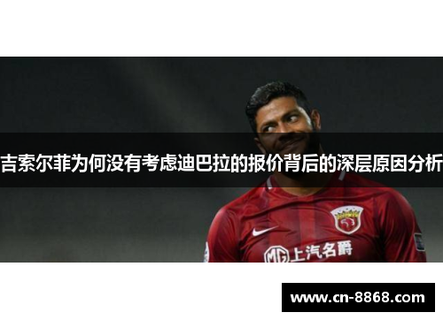 吉索尔菲为何没有考虑迪巴拉的报价背后的深层原因分析