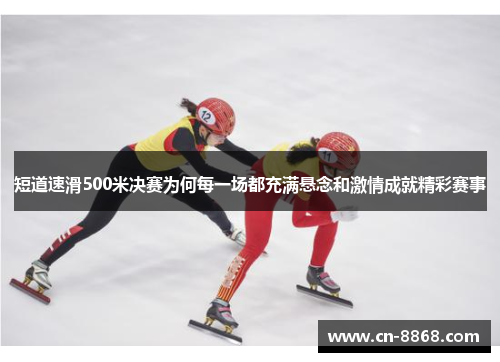 短道速滑500米决赛为何每一场都充满悬念和激情成就精彩赛事