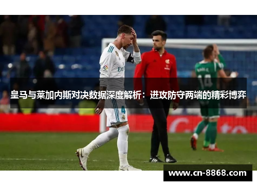 皇马与莱加内斯对决数据深度解析：进攻防守两端的精彩博弈