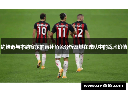 约维奇与本纳赛尔的替补角色分析及其在球队中的战术价值