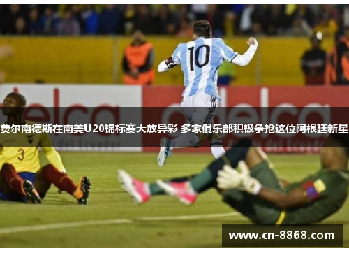 费尔南德斯在南美U20锦标赛大放异彩 多家俱乐部积极争抢这位阿根廷新星