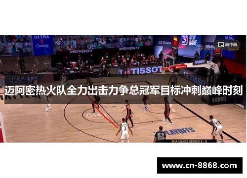 迈阿密热火队全力出击力争总冠军目标冲刺巅峰时刻