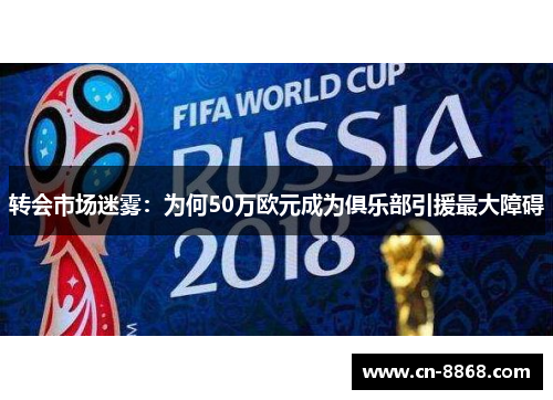 转会市场迷雾：为何50万欧元成为俱乐部引援最大障碍