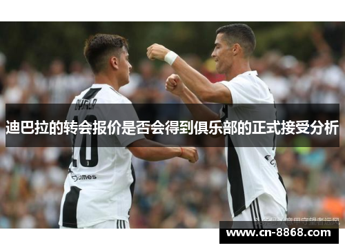 迪巴拉的转会报价是否会得到俱乐部的正式接受分析