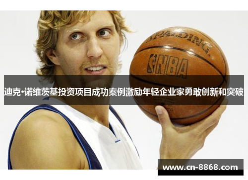 迪克·诺维茨基投资项目成功案例激励年轻企业家勇敢创新和突破