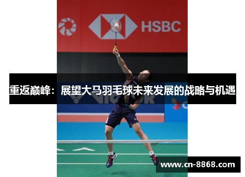 重返巅峰：展望大马羽毛球未来发展的战略与机遇