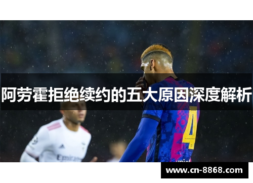 阿劳霍拒绝续约的五大原因深度解析