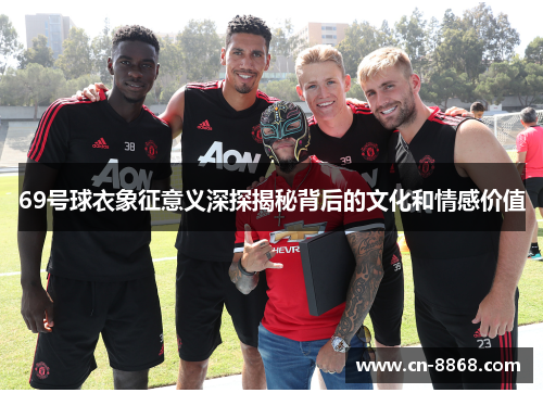 69号球衣象征意义深探揭秘背后的文化和情感价值