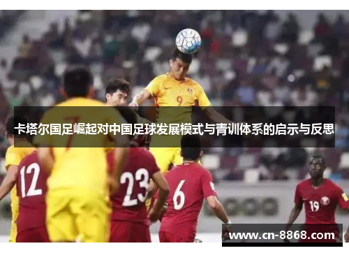 卡塔尔国足崛起对中国足球发展模式与青训体系的启示与反思