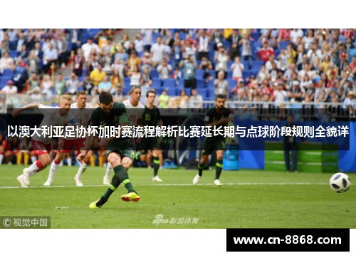 以澳大利亚足协杯加时赛流程解析比赛延长期与点球阶段规则全貌详