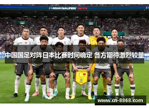 中国国足对阵日本比赛时间确定 各方期待激烈较量