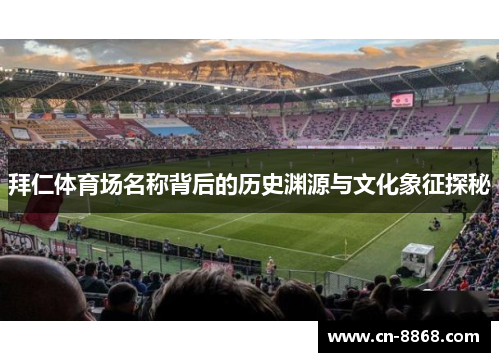 拜仁体育场名称背后的历史渊源与文化象征探秘