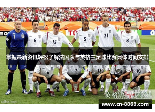 掌握最新资讯轻松了解法国队与英格兰足球比赛具体时间安排