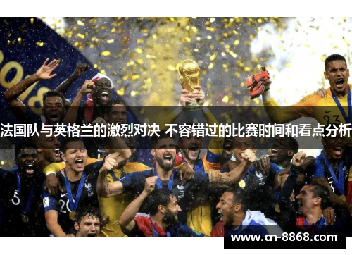 法国队与英格兰的激烈对决 不容错过的比赛时间和看点分析